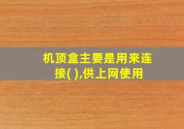 机顶盒主要是用来连接( ),供上网使用